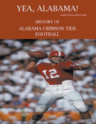 Yea Alabama! History of Alabama Crimson Tide Football by LLC, Steve's Football Bible