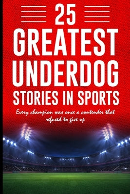 25 Greatest Underdog Stories in Sports: Every champion was once a contender that refused to give up by Gupta, Shantanu