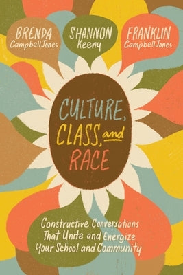 Culture, Class, and Race: Constructive Conversations That Unite and Energize Your School and Community by Campbelljones, Brenda