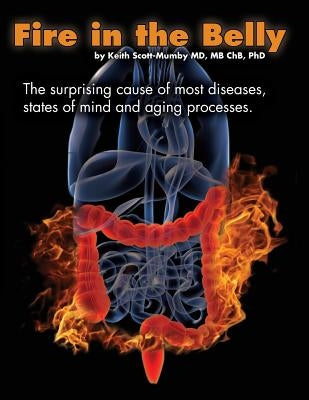 Fire In The Belly: The Surprising Cause of Most Diseases, States Of Mind and Aging Processes by Scott-Mumby, Keith