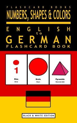 Numbers, Shapes and Colors - English to German Flash Card Book: Black and White Edition - German for Kids by Flashcards, German Bilingual