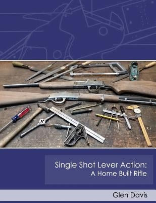 Single Shot Lever Action: A Home Built Rifle Paperback Createspace Independent Publishing Platform