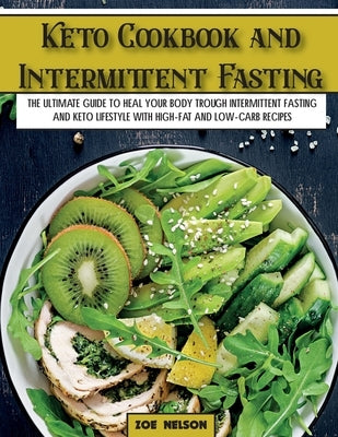 Keto Cookbook and Intermittent Fasting: The Ultimate Guide To Heal Your Body Trough Intermittent Fasting and Keto Lifestyle with High-Fat and Low-Carb by Nelson, Zoe