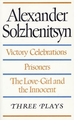 Three Plays: Victory Celebrations, Prisoners, The Love-Girl and the Innocent by Solzhenitsyn, Aleksandr Isaevich