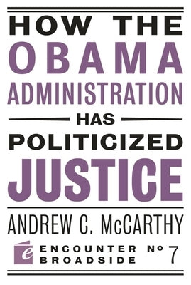 How the Obama Administration Has Politicized Justice: Reflections on Politics, Liberty, and the State Paperback Encounter Books