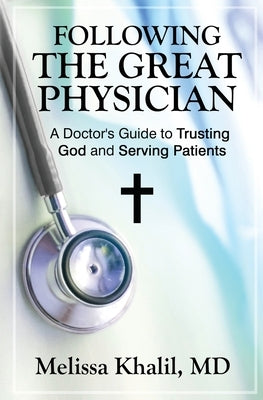 Following the Great Physician: A Doctor's Guide to Trusting God and Serving Patients Paperback Melissa Khalil