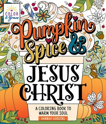 Color & Grace: Pumpkin Spice & Jesus Christ: A Coloring Book to Warm Your Soul by Gooding, Hannah
