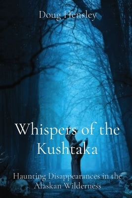 Whispers of the Kushtaka: Haunting Disappearances in the Alaskan Wilderness Paperback Ingram Spark
