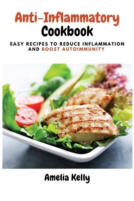 Anti-Inflammatory Cookbook: Easy Recipes to Reduce Inflammation and Boost Autoimmunity Paperback Amelia Kelly