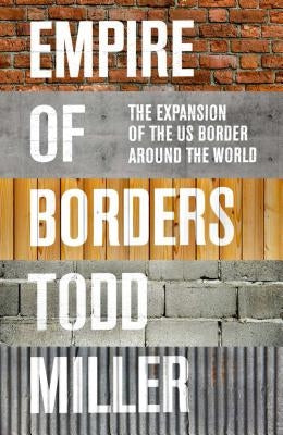 Empire of Borders: The Expansion of the Us Border Around the World by Miller, Todd