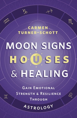 Moon Signs, Houses & Healing: Gain Emotional Strength and Resilience Through Astrology by Turner-Schott, Carmen