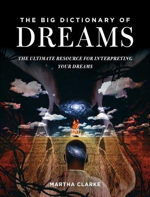 The Big Dictionary of Dreams: The Ultimate Resource for Interpreting Your Dreams by Clarke, Martha