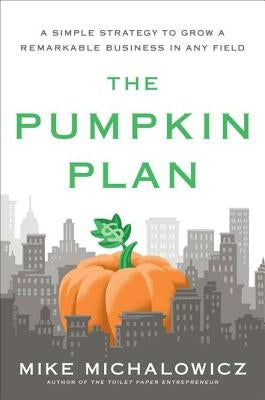 The Pumpkin Plan: A Simple Strategy to Grow a Remarkable Business in Any Field by Michalowicz, Mike