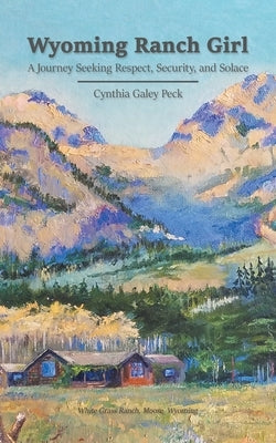 Wyoming Ranch Girl: A Journey Seeking Respect, Security, and Solace by Peck, Cynthia Galey