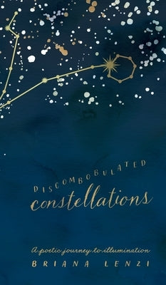 Discombobulated Constellations: A poetic journey to illumination by Lenzi, Briana