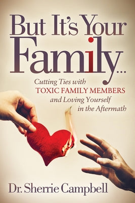 But It's Your Family...: Cutting Ties with Toxic Family Members and Loving Yourself in the Aftermath by Campbell, Sherrie