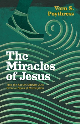 The Miracles of Jesus: How the Savior's Mighty Acts Serve as Signs of Redemption by Poythress, Vern S.