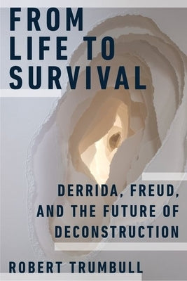 From Life to Survival: Derrida, Freud, and the Future of Deconstruction by Trumbull, Robert