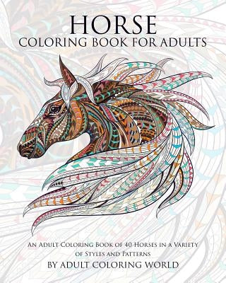 Horse Coloring Book for Adults: An Adult Coloring Book of 40 Horses in a Variety of Styles and Patterns by World, Adult Coloring