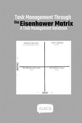 Task Management Through the Eisenhower Matrix: A Task Management Notebook by Iliaca