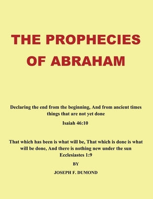 The Prophecies of Abraham: Declaring the End from the Beginning, and from Ancient Times Things That Are Not yet Done Paperback Authorhouse UK
