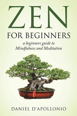 Zen: Zen For Beginners a beginners guide to Mindfulness and Meditation by D'Apollonio, Daniel