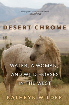 Desert Chrome: Water, a Woman, and Wild Horses in the West by Wilder, Kathryn