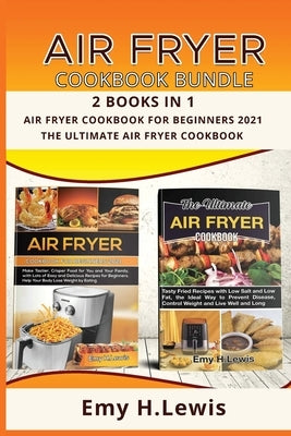 Air Fryer Cookbook Bundle 2 Books in 1 Air Fryer Cookbook for Beginners 2021 and the Ultimate Air Fryer Cookbook: Air Fryer Cookbook for Beginners 202 by Lewis, Emy H.