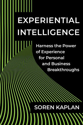 Experiential Intelligence: Harness the Power of Experience for Personal and Business Breakthroughs by Kaplan, Soren