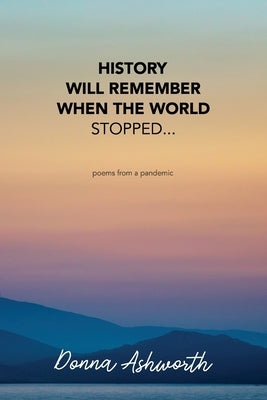 History Will Remember When The World Stopped: poems from a pandemic Independently Published