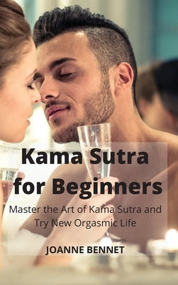 Kama Sutra for Beginners: Master the Art of Kama Sutra and Try New Orgasmic Life by Bennet, Joanne