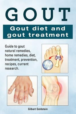 Gout. Gout diet and gout treatment. Guide to gout natural remedies, home remedies, diet, treatment, prevention, recipes, current research. by Goldstein, Gilbert