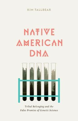 Native American DNA: Tribal Belonging and the False Promise of Genetic Science by Tallbear, Kim
