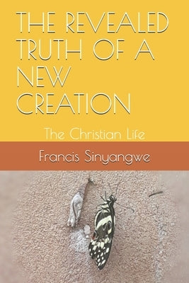The Revealed Truth of a New Creation: The Christian Life Paperback Independently Published