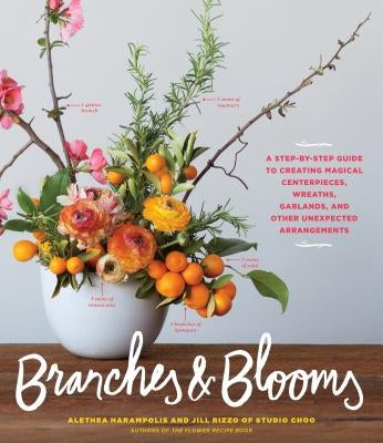 Branches & Blooms: A Step-By-Step Guide to Creating Magical Centerpieces, Wreaths, Garlands, and Other Unexpected Arrangements by Harampolis, Alethea