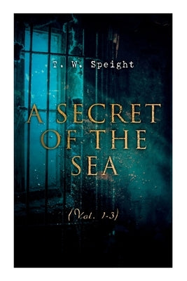 A Secret of the Sea (Vol. 1-3): Mystery Novels by Speight, T. W.