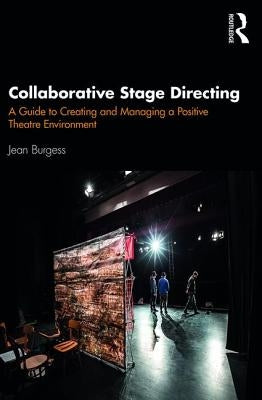 Collaborative Stage Directing: A Guide to Creating and Managing a Positive Theatre Environment by Burgess, Jean