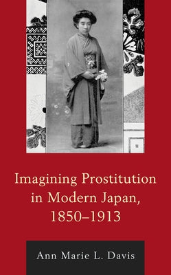 Imagining Prostitution in Modern Japan, 1850-1913 by Davis, Ann Marie L.