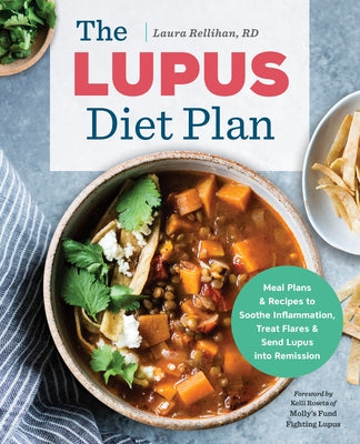 The Lupus Diet Plan: Meal Plans & Recipes to Soothe Inflammation, Treat Flares, and Send Lupus Into Remission by Rellihan, Laura