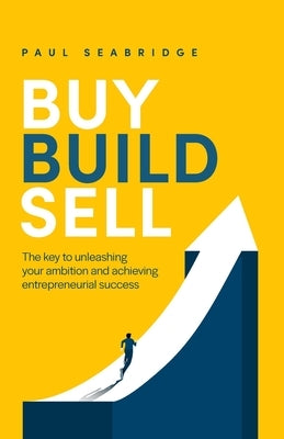 Buy, Build, Sell: The key to unleashing your ambition and achieving entrepreneurial success by Seabridge, Paul