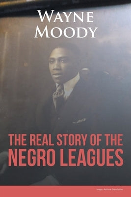 The Real Story of The Negro Leagues by Moody, Wayne