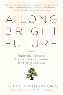 A Long Bright Future: Happiness, Health, and Financial Security in an Age of Increased Longevity by Carstensen, Laura