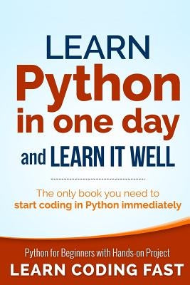 Learn Python in One Day and Learn It Well: Python for Beginners with Hands-on Project. The only book you need to start coding in Python immediately by Chan, Jamie