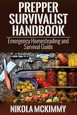 Prepper Survivalist Handbook: Emergency Homesteading and Survival Guide by McKimmy, Nikola