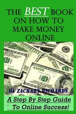 The Best Book on How to Make Money Online: A Step by Step Guide by Richards, Zackary