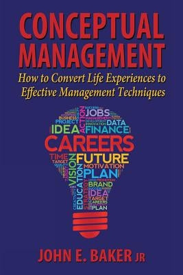 Conceptual Management: How to Convert Life Experiences to Effective Management Techniques by Baker, John E., Jr.