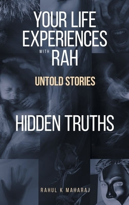 Your Life Experiences with Rah: Untold Stories "Hidden Truths" by Maharaj, Rahul K.