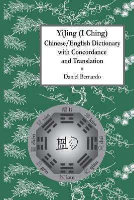 Yijing (I Ching) Chinese/English Dictionary with Concordance and Translation by Bernardo, Daniel