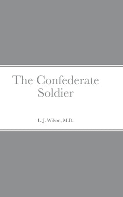 The Confederate Soldier by Wilson, L. J.