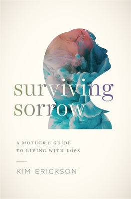 Surviving Sorrow: A Mother's Guide to Living with Loss by Erickson, Kim